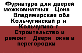 Фурнитура для дверей межкомнатных › Цена ­ 60 - Владимирская обл., Кольчугинский р-н, Кольчугино г. Строительство и ремонт » Двери, окна и перегородки   